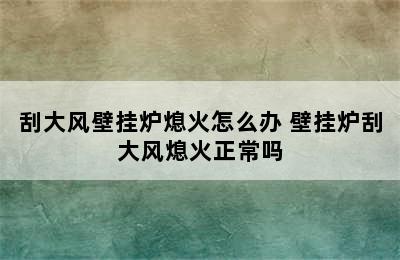 刮大风壁挂炉熄火怎么办 壁挂炉刮大风熄火正常吗